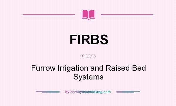 What does FIRBS mean? It stands for Furrow Irrigation and Raised Bed Systems