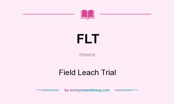 What does FLT mean? It stands for Field Leach Trial