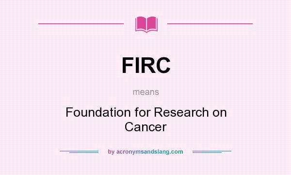What does FIRC mean? It stands for Foundation for Research on Cancer