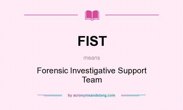 What does FIST mean? It stands for Forensic Investigative Support Team