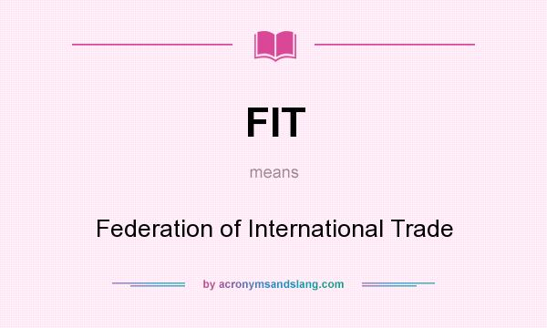 What does FIT mean? It stands for Federation of International Trade