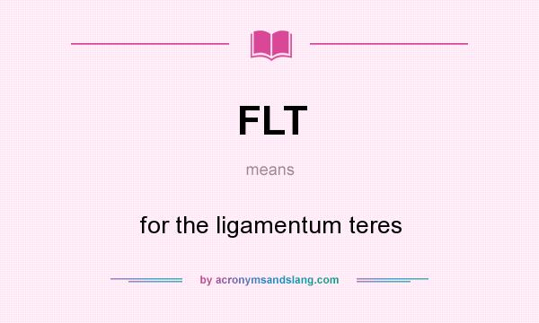 What does FLT mean? It stands for for the ligamentum teres