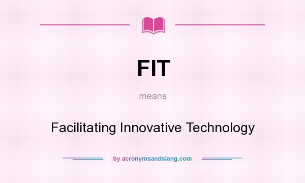What does FIT mean? It stands for Facilitating Innovative Technology