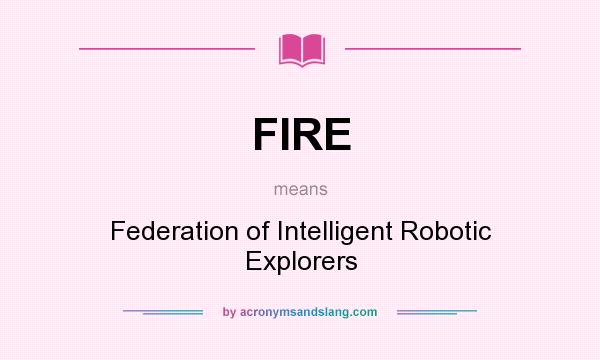 What does FIRE mean? It stands for Federation of Intelligent Robotic Explorers