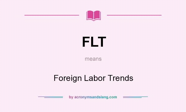What does FLT mean? It stands for Foreign Labor Trends