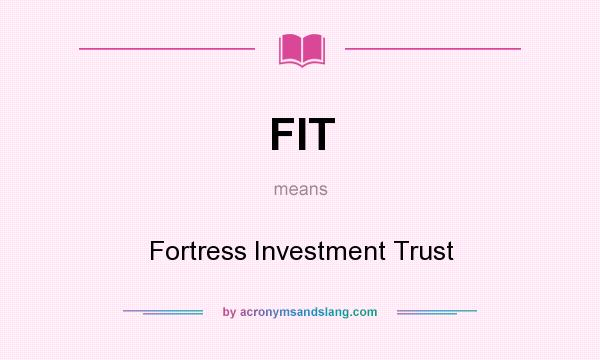 What does FIT mean? It stands for Fortress Investment Trust