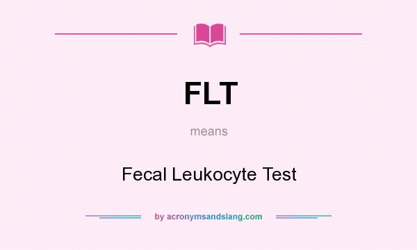 What does FLT mean? It stands for Fecal Leukocyte Test