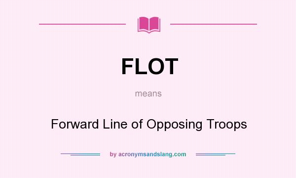 What does FLOT mean? It stands for Forward Line of Opposing Troops
