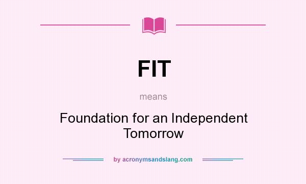 What does FIT mean? It stands for Foundation for an Independent Tomorrow