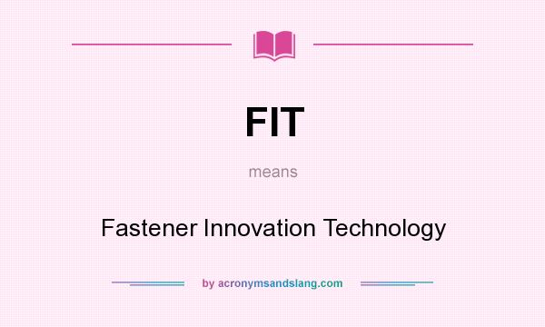 What does FIT mean? It stands for Fastener Innovation Technology