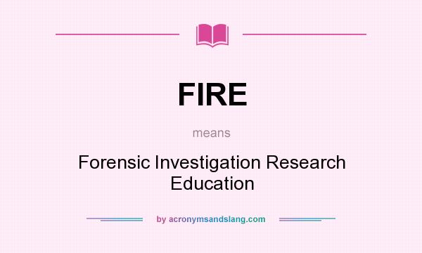 What does FIRE mean? It stands for Forensic Investigation Research Education