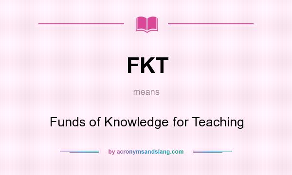What does FKT mean? It stands for Funds of Knowledge for Teaching
