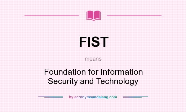 What does FIST mean? It stands for Foundation for Information Security and Technology