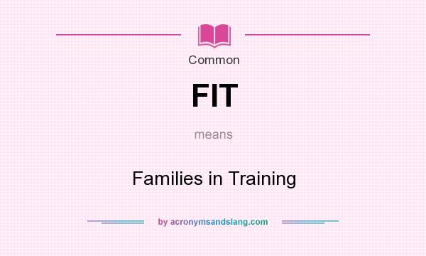 What does FIT mean? It stands for Families in Training
