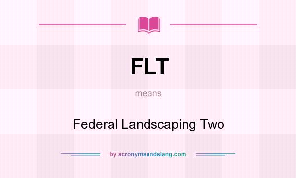 What does FLT mean? It stands for Federal Landscaping Two