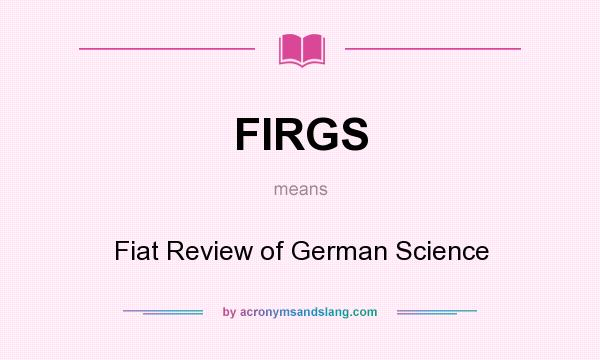 What does FIRGS mean? It stands for Fiat Review of German Science