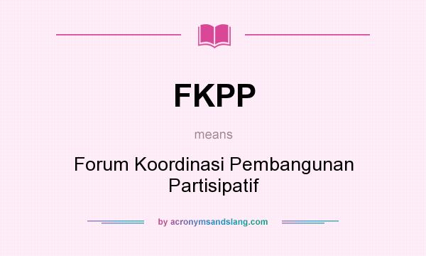 What does FKPP mean? It stands for Forum Koordinasi Pembangunan Partisipatif