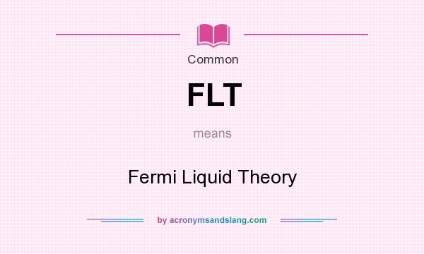 What does FLT mean? It stands for Fermi Liquid Theory