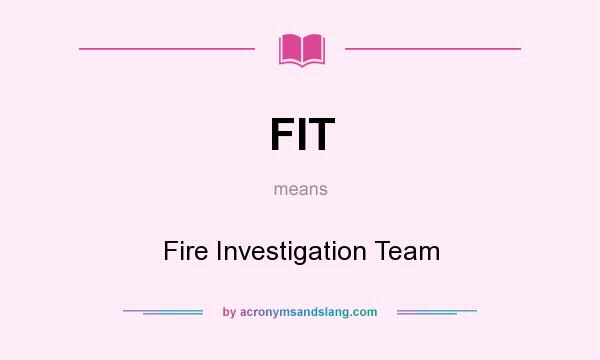 What does FIT mean? It stands for Fire Investigation Team