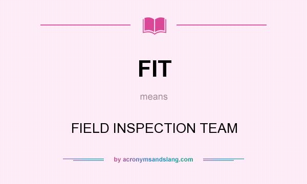 What does FIT mean? It stands for FIELD INSPECTION TEAM