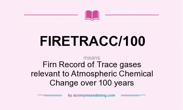 What does FIRETRACC/100 mean? It stands for Firn Record of Trace gases relevant to Atmospheric Chemical Change over 100 years