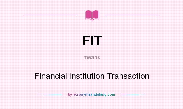 What does FIT mean? It stands for Financial Institution Transaction
