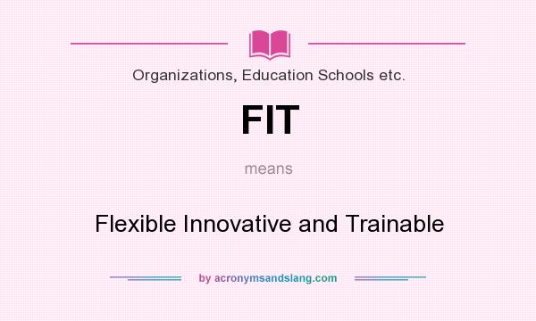 What does FIT mean? It stands for Flexible Innovative and Trainable