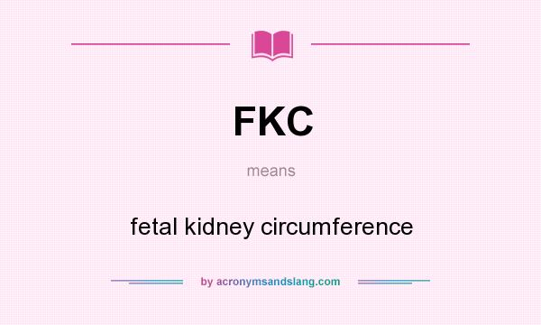What does FKC mean? It stands for fetal kidney circumference