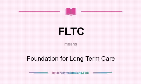 What does FLTC mean? It stands for Foundation for Long Term Care