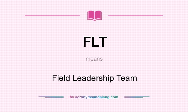 What does FLT mean? It stands for Field Leadership Team