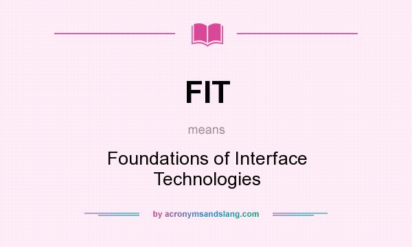 What does FIT mean? It stands for Foundations of Interface Technologies
