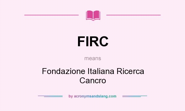 What does FIRC mean? It stands for Fondazione Italiana Ricerca Cancro