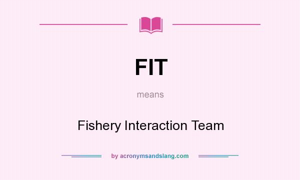 What does FIT mean? It stands for Fishery Interaction Team