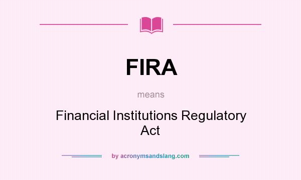 What does FIRA mean? It stands for Financial Institutions Regulatory Act