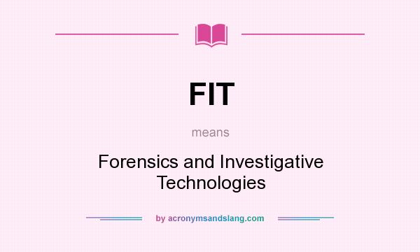 What does FIT mean? It stands for Forensics and Investigative Technologies
