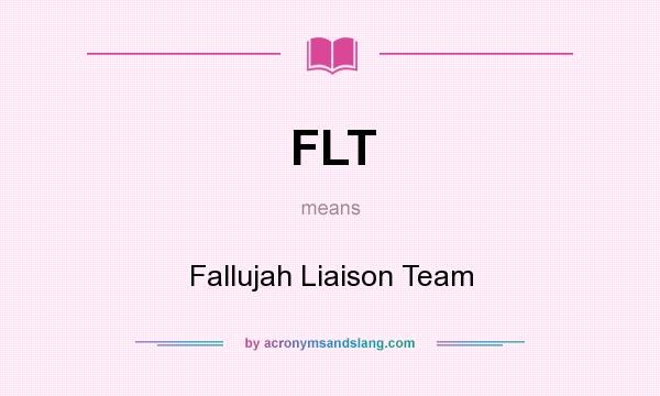 What does FLT mean? It stands for Fallujah Liaison Team