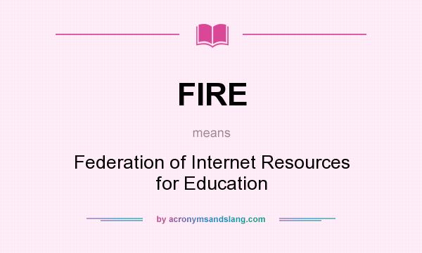 What does FIRE mean? It stands for Federation of Internet Resources for Education