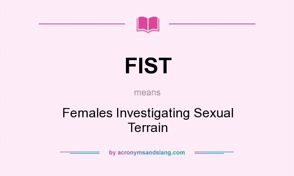 What does FIST mean? It stands for Females Investigating Sexual Terrain
