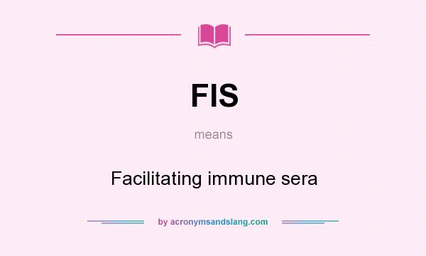 What does FIS mean? It stands for Facilitating immune sera