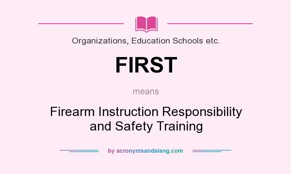 What does FIRST mean? It stands for Firearm Instruction Responsibility and Safety Training