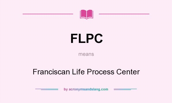 What does FLPC mean? It stands for Franciscan Life Process Center