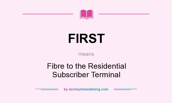 What does FIRST mean? It stands for Fibre to the Residential Subscriber Terminal