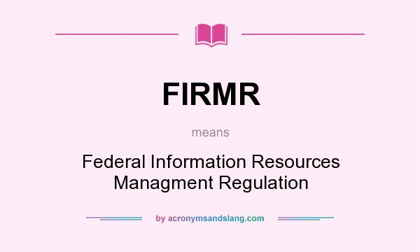What does FIRMR mean? It stands for Federal Information Resources Managment Regulation