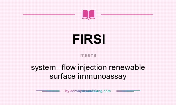 What does FIRSI mean? It stands for system--flow injection renewable surface immunoassay