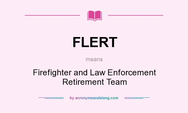 What does FLERT mean? It stands for Firefighter and Law Enforcement Retirement Team
