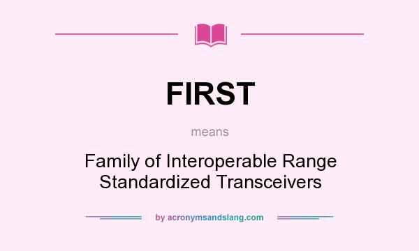 What does FIRST mean? It stands for Family of Interoperable Range Standardized Transceivers