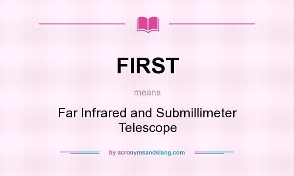 What does FIRST mean? It stands for Far Infrared and Submillimeter Telescope
