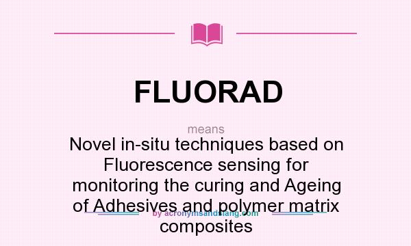 What does FLUORAD mean? It stands for Novel in-situ techniques based on Fluorescence sensing for monitoring the curing and Ageing of Adhesives and polymer matrix composites