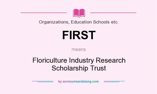 What does FIRST mean? It stands for Floriculture Industry Research Scholarship Trust