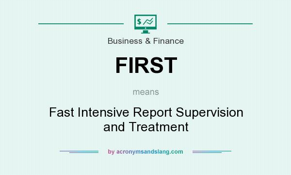 What does FIRST mean? It stands for Fast Intensive Report Supervision and Treatment